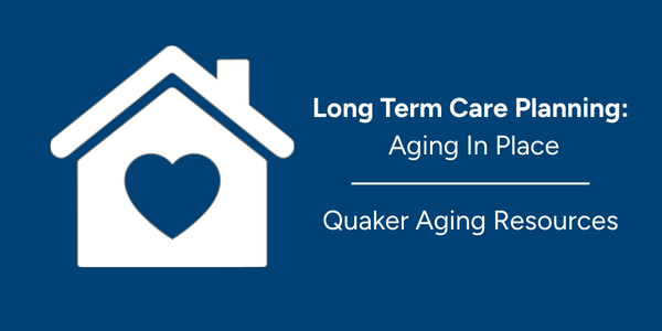 Long Term Care Planning: Aging In Place | Quaker Aging Resources